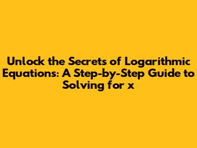 **Unlock the Secrets of Logarithmic Equations: A Step-by-Step Guide to Solving for 'x'**