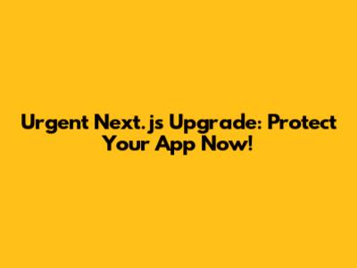 **Urgent Next.js Upgrade: Protect Your App Now!**