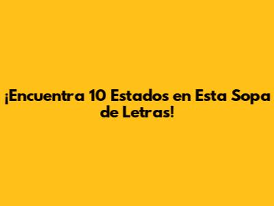 ¡Encuentra 10 Estados en Esta Sopa de Letras!