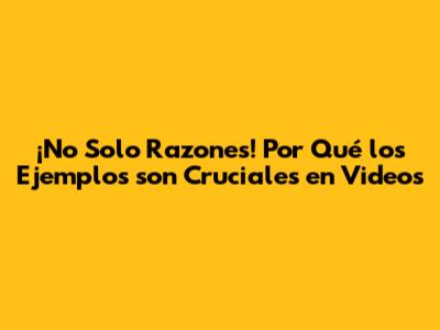 ¡No Solo Razones! Por Qué los Ejemplos son Cruciales en Videos