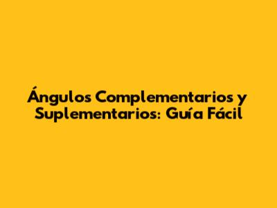Ángulos Complementarios y Suplementarios: Guía Fácil