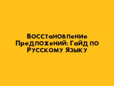 Восстановление Предложений: Гайд по Русскому Языку
