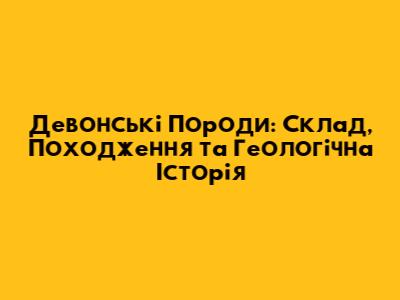 Девонські Породи: Склад, Походження та Геологічна Історія