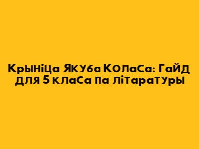 Крыніца Якуба Коласа: Гайд для 5 класа па літаратуры