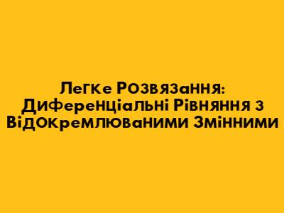 Легке Розв'язання: Диференціальні Рівняння з Відокремлюваними Змінними