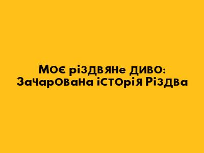 Моє різдвяне диво: Зачарована історія Різдва