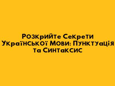 Розкрийте Секрети Української Мови: Пунктуація та Синтаксис