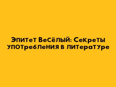 Эпитет 'Весёлый': Секреты употребления в литературе