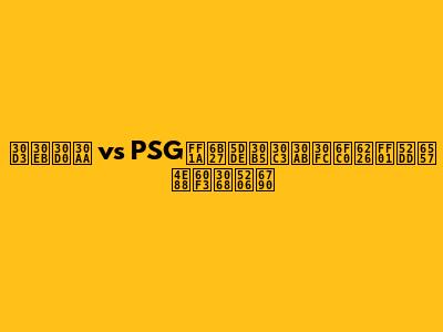 ビルバオ vs PSG：欧州サッカー激戦！勝敗予想と分析