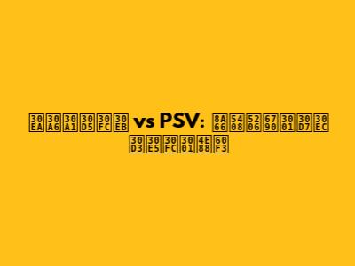 リウァフール vs PSV: 試合分析、プレビュー、予想