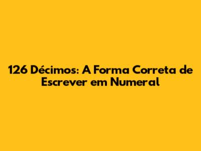 126 Décimos: A Forma Correta de Escrever em Numeral