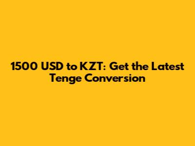 1500 USD to KZT: Get the Latest Tenge Conversion
