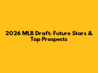 2026 MLB Draft: Future Stars & Top Prospects
