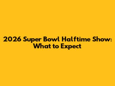 2026 Super Bowl Halftime Show: What to Expect