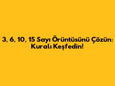 3, 6, 10, 15 Sayı Örüntüsünü Çözün: Kuralı Keşfedin!