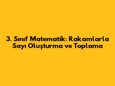 3. Sınıf Matematik: Rakamlarla Sayı Oluşturma ve Toplama