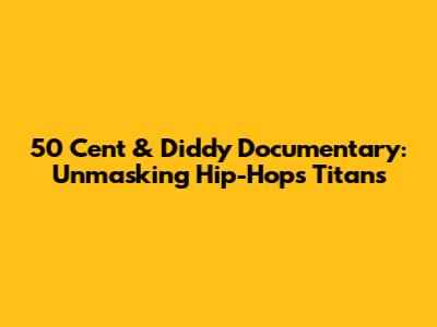 50 Cent & Diddy Documentary: Unmasking Hip-Hop's Titans