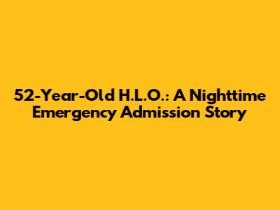 52-Year-Old H.L.O.: A Nighttime Emergency Admission Story