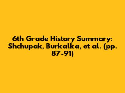 6th Grade History Summary: Shchupak, Burkalka, et al. (pp. 87-91)