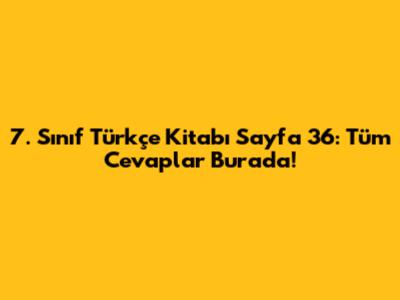 7. Sınıf Türkçe Kitabı Sayfa 36: Tüm Cevaplar Burada!