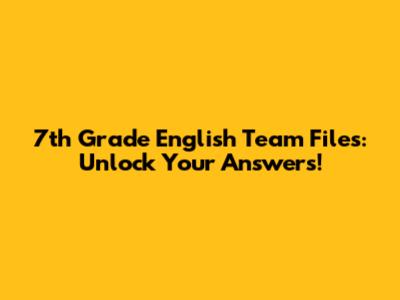 7th Grade English Team Files: Unlock Your Answers!