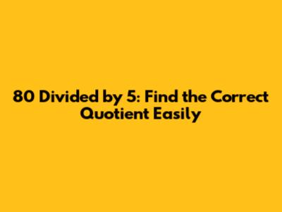 80 Divided by 5: Find the Correct Quotient Easily