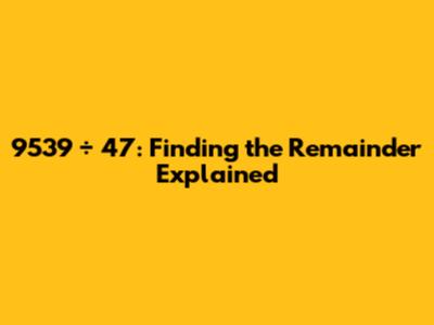 9539 ÷ 47: Finding the Remainder Explained