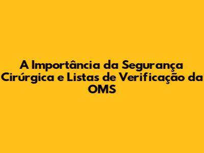 A Importância da Segurança Cirúrgica e Listas de Verificação da OMS