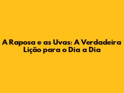 A Raposa e as Uvas: A Verdadeira Lição para o Dia a Dia