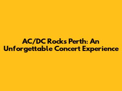 AC/DC Rocks Perth: An Unforgettable Concert Experience
