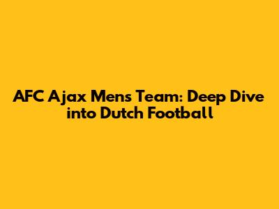 AFC Ajax Men's Team: Deep Dive into Dutch Football