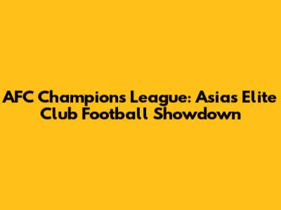 AFC Champions League: Asia's Elite Club Football Showdown