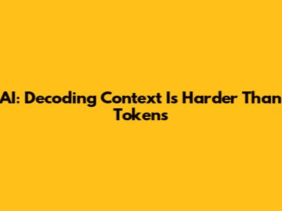 AI: Decoding Context Is Harder Than Tokens