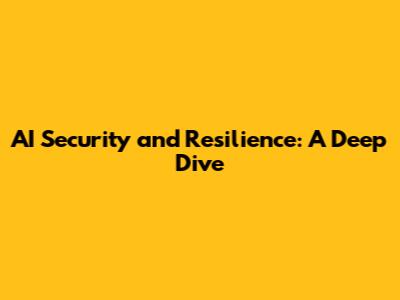 AI Security and Resilience: A Deep Dive