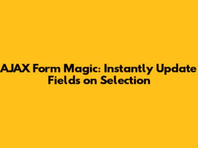 AJAX Form Magic: Instantly Update Fields on Selection