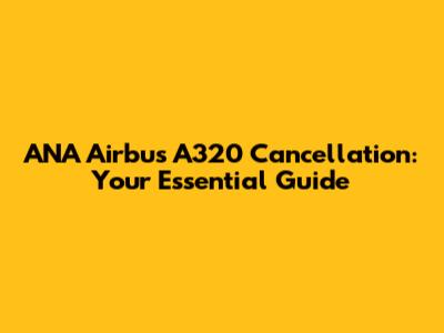 ANA Airbus A320 Cancellation: Your Essential Guide