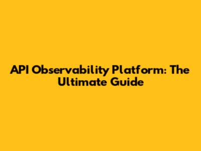 API Observability Platform: The Ultimate Guide