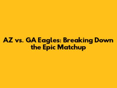 AZ vs. GA Eagles: Breaking Down the Epic Matchup