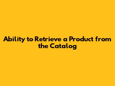 Ability to Retrieve a Product from the Catalog