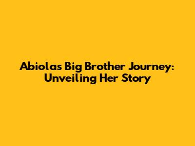 Abiola's Big Brother Journey: Unveiling Her Story