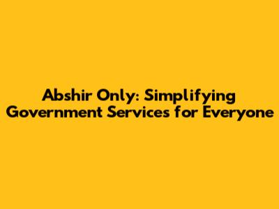 Abshir Only: Simplifying Government Services for Everyone