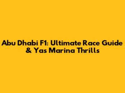Abu Dhabi F1: Ultimate Race Guide & Yas Marina Thrills