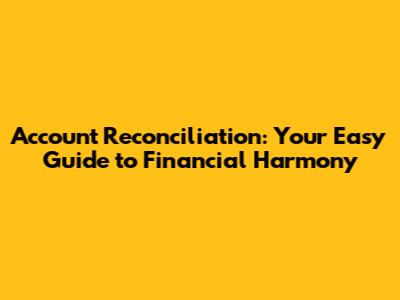 Account Reconciliation: Your Easy Guide to Financial Harmony