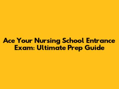 Ace Your Nursing School Entrance Exam: Ultimate Prep Guide