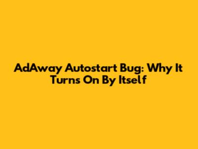 AdAway Autostart Bug: Why It Turns On By Itself