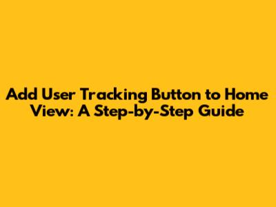 Add User Tracking Button to Home View: A Step-by-Step Guide
