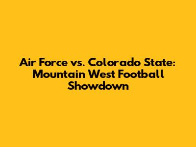 Air Force vs. Colorado State: Mountain West Football Showdown