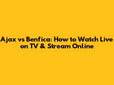 Ajax vs Benfica: How to Watch Live on TV & Stream Online