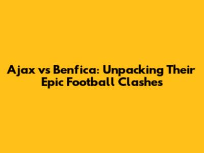 Ajax vs Benfica: Unpacking Their Epic Football Clashes