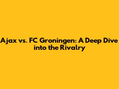 Ajax vs. FC Groningen: A Deep Dive into the Rivalry
